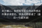 关于糖心，我把账号定位的边界感这件事讲清楚后，很多问题都通了（最后一句最关键）