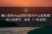 糖心官网vlog这类内容为什么容易爆？核心就俩字：体验（一条讲透）