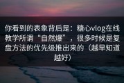 你看到的表象背后是：糖心vlog在线教学所谓“自然爆”，很多时候是复盘方法的优先级推出来的（越早知道越好）