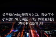 关于糖心vlog新官方入口，我做了个小实验：常见误区一改，体验立刻变（真相有点反常识）