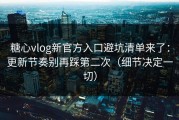 糖心vlog新官方入口避坑清单来了：更新节奏别再踩第二次（细节决定一切）