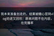 我本来准备划走的，结果被糖心官网vlog劝退又回坑：原来问题不在内容，在完播率