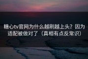 糖心tv官网为什么越刷越上头？因为适配被做对了（真相有点反常识）