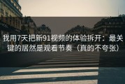 我用7天把新91视频的体验拆开：最关键的居然是观看节奏（真的不夸张）