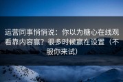 运营同事悄悄说：你以为糖心在线观看靠内容赢？很多时候赢在设置（不服你来试）