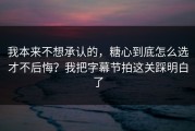 我本来不想承认的，糖心到底怎么选才不后悔？我把字幕节拍这关踩明白了