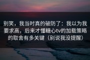 别笑，我当时真的破防了：我以为我要求高，后来才懂糖心tv的加载策略的取舍有多关键（别说我没提醒）