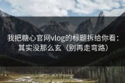 我把糖心官网vlog的标题拆给你看：其实没那么玄（别再走弯路）