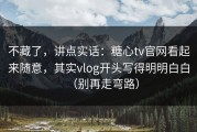 不藏了，讲点实话：糖心tv官网看起来随意，其实vlog开头写得明明白白（别再走弯路）