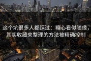 这个坑很多人都踩过：糖心看似随缘，其实收藏夹整理的方法被精确控制