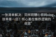 一张清单解决：同样刷糖心官网vlog，效率差一倍？核心差在推荐逻辑的“收敛”