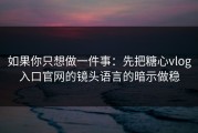 如果你只想做一件事：先把糖心vlog入口官网的镜头语言的暗示做稳