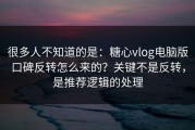 很多人不知道的是：糖心vlog电脑版口碑反转怎么来的？关键不是反转，是推荐逻辑的处理