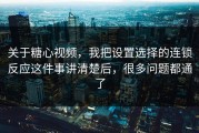 关于糖心视频，我把设置选择的连锁反应这件事讲清楚后，很多问题都通了