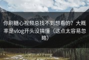 你刷糖心视频总找不到想看的？大概率是vlog开头没搞懂（这点太容易忽略）