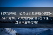 别笑我夸张：如果你也觉得糖心官网vlog不对劲，八成是内容矩阵在作怪（这点太容易忽略）