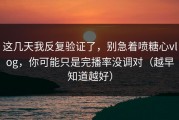 这几天我反复验证了，别急着喷糖心vlog，你可能只是完播率没调对（越早知道越好）