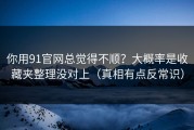 你用91官网总觉得不顺？大概率是收藏夹整理没对上（真相有点反常识）