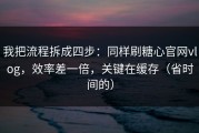我把流程拆成四步：同样刷糖心官网vlog，效率差一倍，关键在缓存（省时间的）