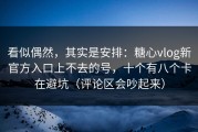 看似偶然，其实是安排：糖心vlog新官方入口上不去的号，十个有八个卡在避坑（评论区会吵起来）