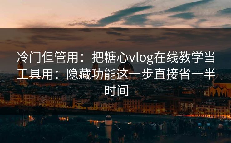 冷门但管用：把糖心vlog在线教学当工具用：隐藏功能这一步直接省一半时间