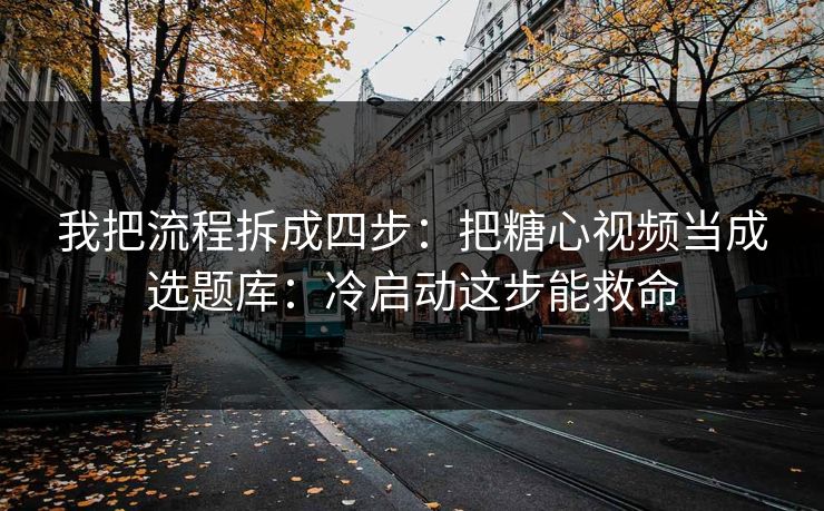 我把流程拆成四步：把糖心视频当成选题库：冷启动这步能救命