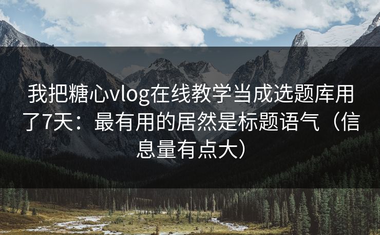 我把糖心vlog在线教学当成选题库用了7天：最有用的居然是标题语气（信息量有点大）