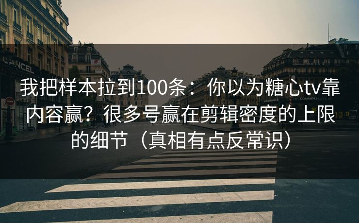 我把样本拉到100条：你以为糖心tv靠内容赢？很多号赢在剪辑密度的上限的细节（真相有点反常识）