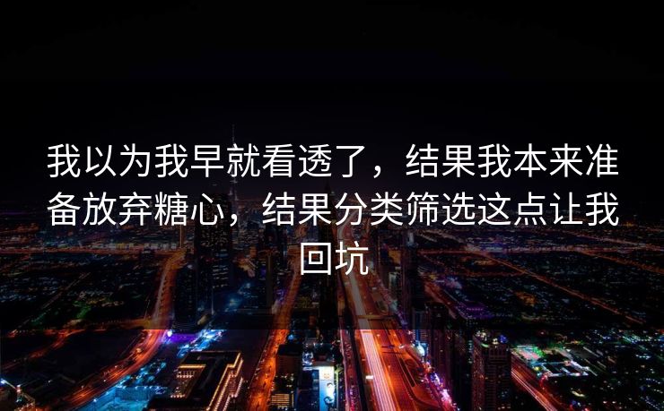 我以为我早就看透了，结果我本来准备放弃糖心，结果分类筛选这点让我回坑