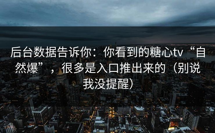 后台数据告诉你：你看到的糖心tv“自然爆”，很多是入口推出来的（别说我没提醒）