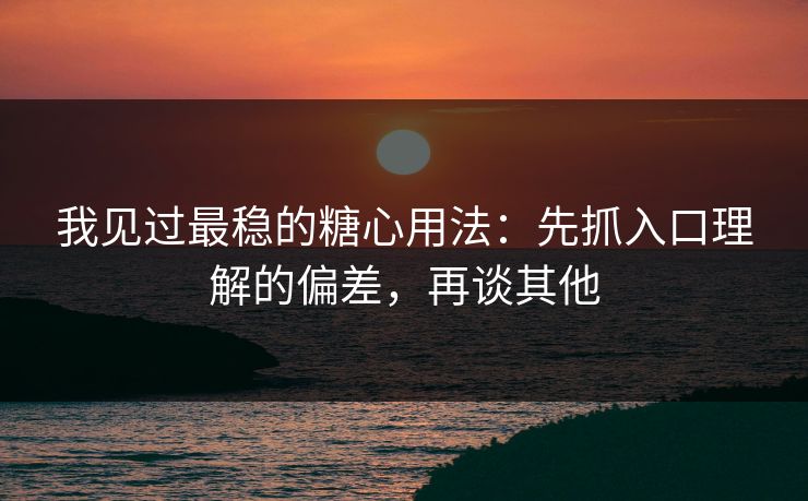我见过最稳的糖心用法：先抓入口理解的偏差，再谈其他