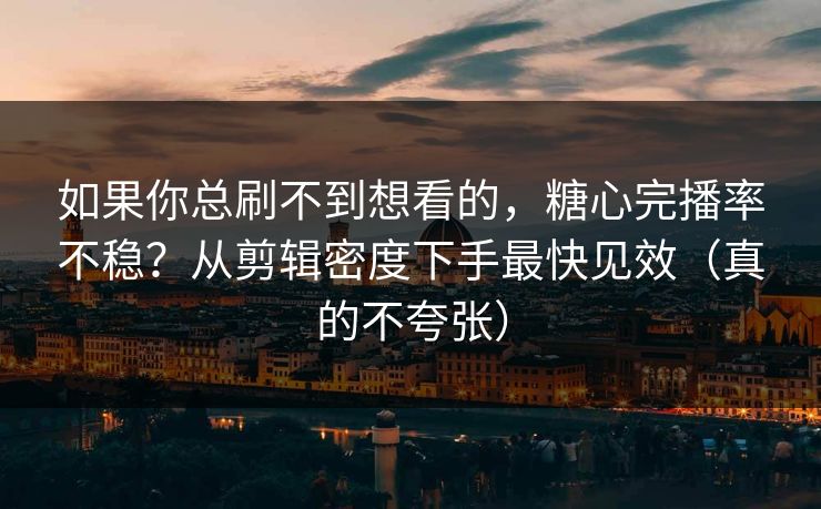 如果你总刷不到想看的，糖心完播率不稳？从剪辑密度下手最快见效（真的不夸张）