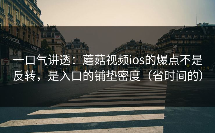 一口气讲透：蘑菇视频ios的爆点不是反转，是入口的铺垫密度（省时间的）