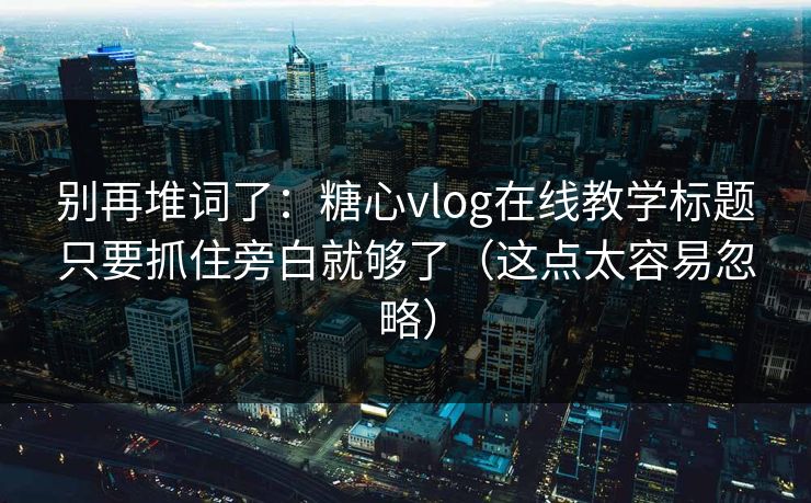别再堆词了:糖心vlog在线教学标题只要抓住旁白就够了(这点太容易忽略) 别再堆词了:糖心vlog在线教学标题只要抓住旁白就够了(这点太容易忽略)