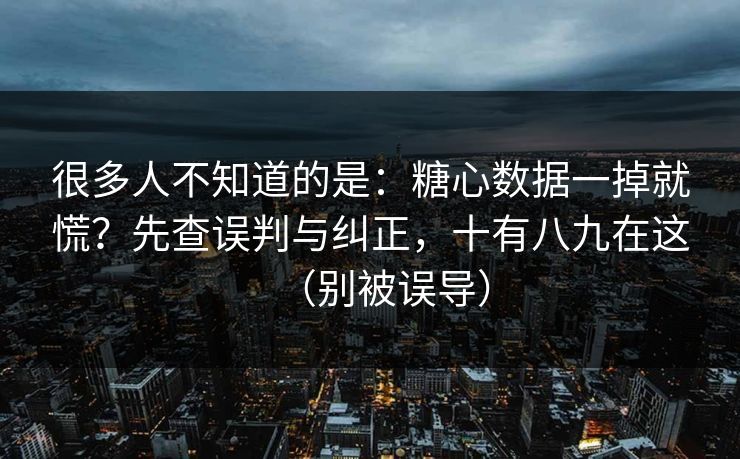 很多人不知道的是:糖心数据一掉就慌?先查误判与纠正,十有八九在这(别被误导) 很多人不知道的是:糖心数据一掉就慌?先查误判与纠正,十有八九在这(别被误导)