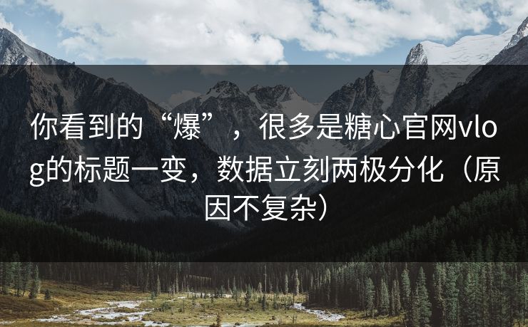 你看到的“爆”,很多是糖心官网vlog的标题一变,数据立刻两极分化(原因不复杂) 你看到的“爆”,很多是糖心官网vlog的标题一变,数据立刻两极分化(原因不复杂)