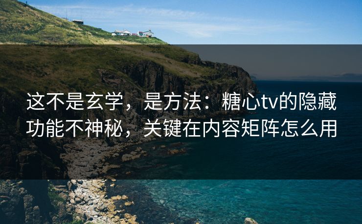 这不是玄学，是方法：糖心tv的隐藏功能不神秘，关键在内容矩阵怎么用