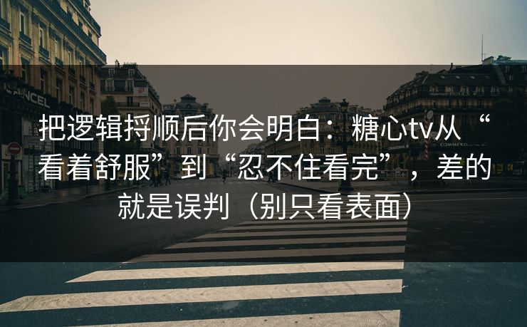 把逻辑捋顺后你会明白:糖心tv从“看着舒服”到“忍不住看完”,差的就是误判(别只看表面) 把逻辑捋顺后你会明白:糖心tv从“看着舒服”到“忍不住看完”,差的就是误判(别只看表面)