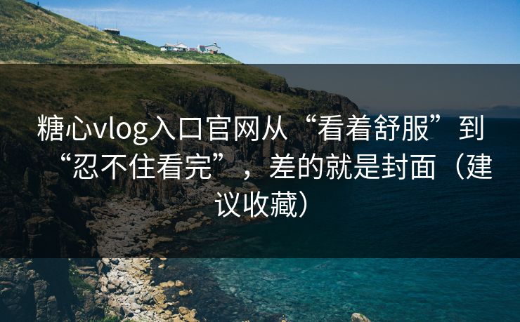 糖心vlog入口官网从“看着舒服”到“忍不住看完”,差的就是封面(建议收藏) 糖心vlog入口官网从“看着舒服”到“忍不住看完”,差的就是封面(建议收藏)