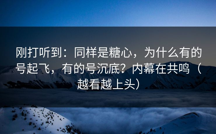 刚打听到：同样是糖心，为什么有的号起飞，有的号沉底？内幕在共鸣（越看越上头）