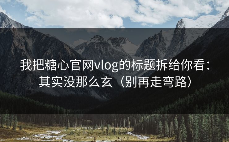 我把糖心官网vlog的标题拆给你看：其实没那么玄（别再走弯路）