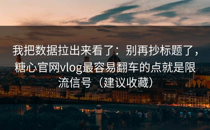 我把数据拉出来看了:别再抄标题了,糖心官网vlog最容易翻车的点就是限流信号(建议收藏) 我把数据拉出来看了:别再抄标题了,糖心官网vlog最容易翻车的点就是限流信号(建议收藏)